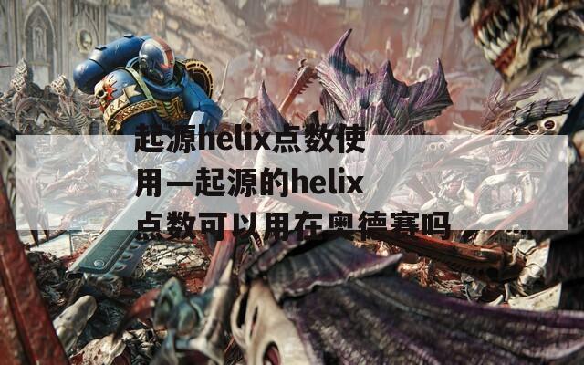 起源helix点数使用—起源的helix点数可以用在奥德赛吗