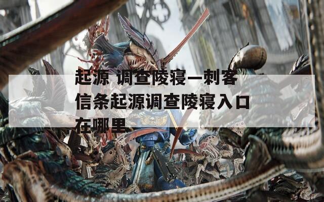 起源 调查陵寝—刺客信条起源调查陵寝入口在哪里