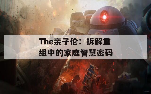 The亲子伦：拆解重组中的家庭智慧密码