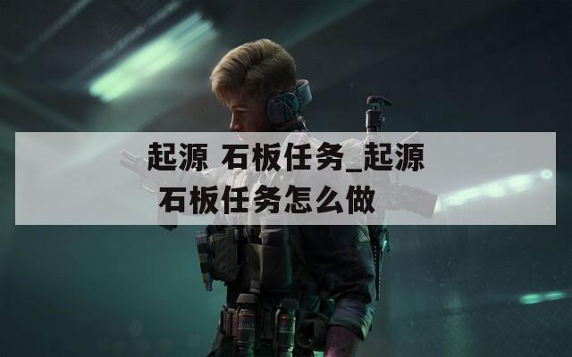 起源 石板任务_起源 石板任务怎么做