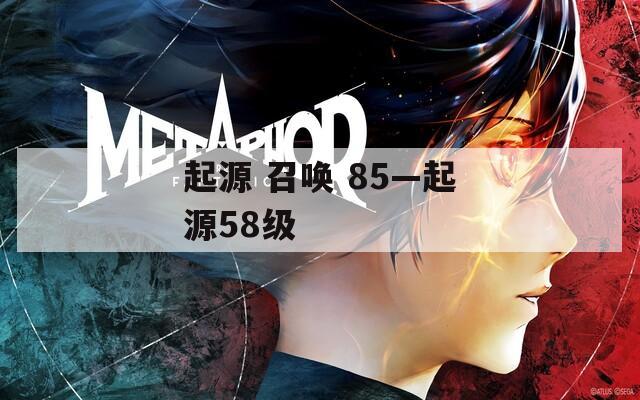 起源 召唤 85—起源58级