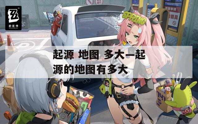 起源 地图 多大—起源的地图有多大