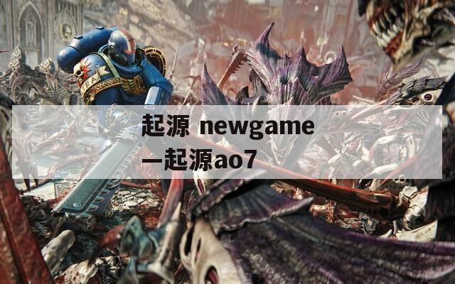 起源 newgame—起源ao7