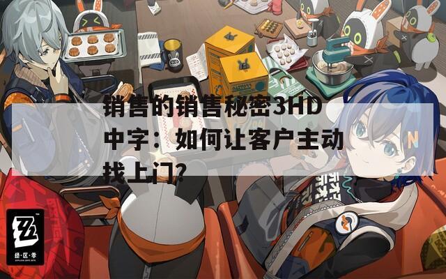 销售的销售秘密3HD中字：如何让客户主动找上门？