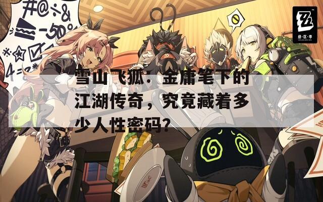 雪山飞狐：金庸笔下的江湖传奇，究竟藏着多少人性密码？