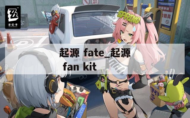 起源 fate_起源 fan kit