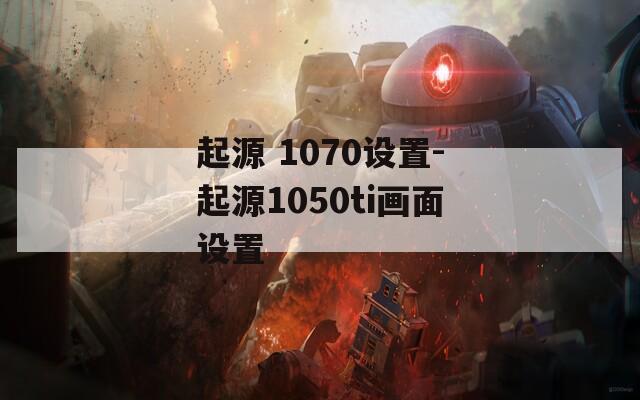起源 1070设置-起源1050ti画面设置
