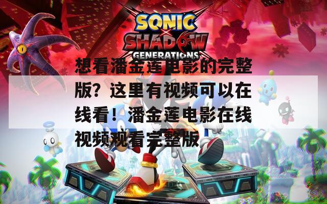 想看潘金莲电影的完整版？这里有视频可以在线看！潘金莲电影在线视频观看完整版