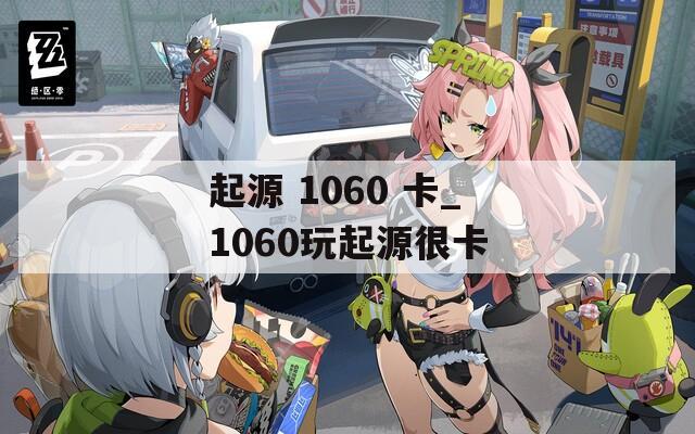 起源 1060 卡_1060玩起源很卡