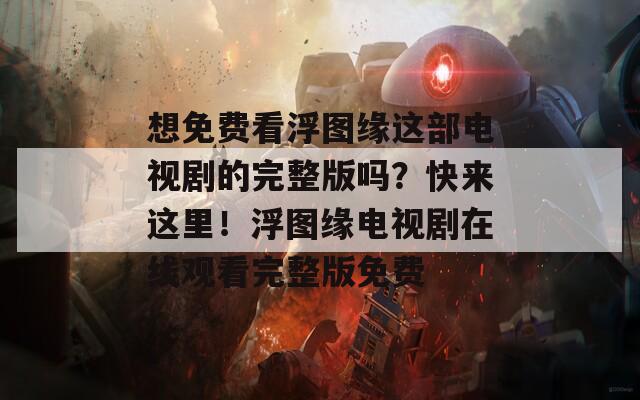 想免费看浮图缘这部电视剧的完整版吗？快来这里！浮图缘电视剧在线观看完整版免费