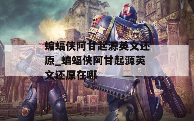 蝙蝠侠阿甘起源英文还原_蝙蝠侠阿甘起源英文还原在哪