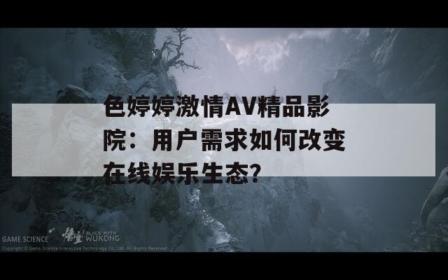 色婷婷激情AV精品影院：用户需求如何改变在线娱乐生态？