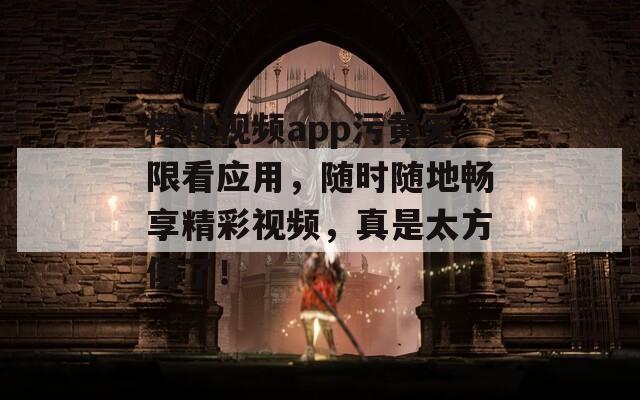 樱桃视频app污黄无限看应用，随时随地畅享精彩视频，真是太方便了！