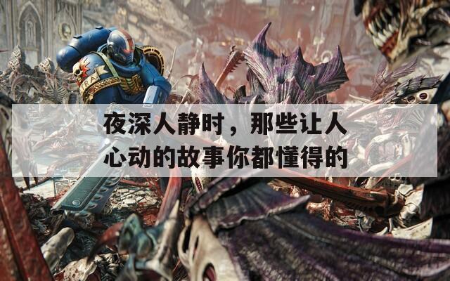 夜深人静时，那些让人心动的故事你都懂得的