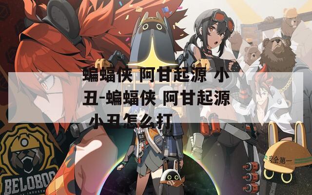 蝙蝠侠 阿甘起源 小丑-蝙蝠侠 阿甘起源 小丑怎么打