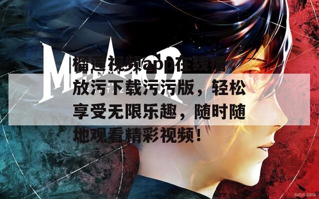榴莲视频app在线播放污下载污污版，轻松享受无限乐趣，随时随地观看精彩视频！