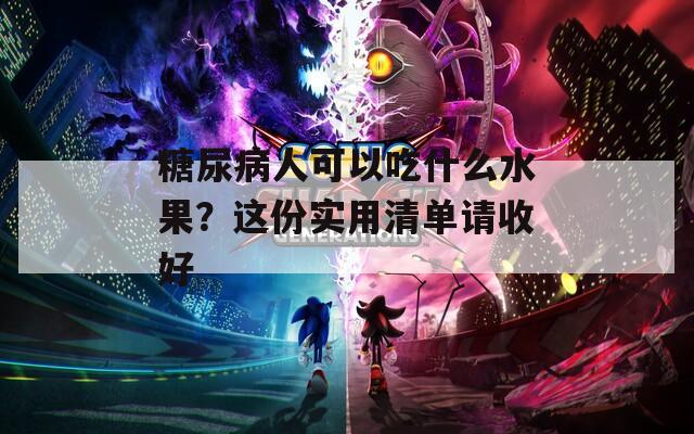 糖尿病人可以吃什么水果？这份实用清单请收好