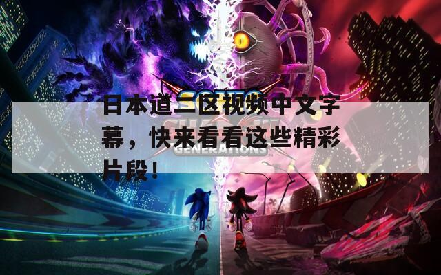 日本道二区视频中文字幕，快来看看这些精彩片段！