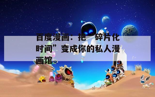 百度漫画：把“碎片化时间”变成你的私人漫画馆