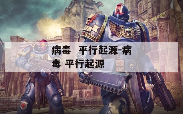 病毒  平行起源-病毒 平行起源