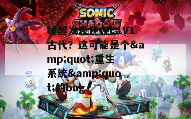 睡醒发现还在C1V1古代？这可能是个&quot;重生系统&quot;的bug