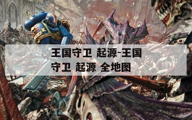 王国守卫 起源-王国守卫 起源 全地图
