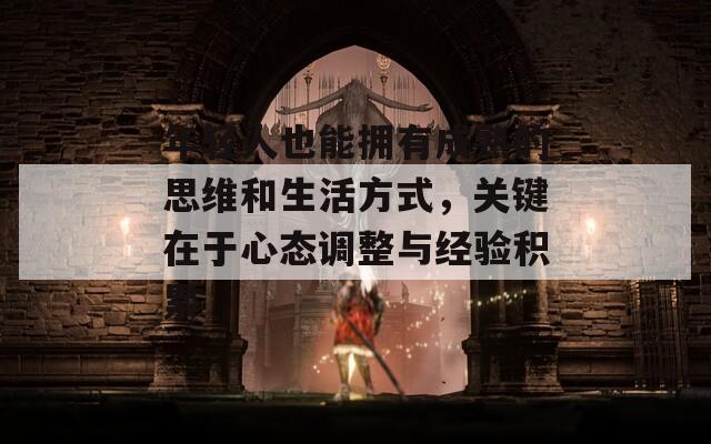 年轻人也能拥有成熟的思维和生活方式，关键在于心态调整与经验积累