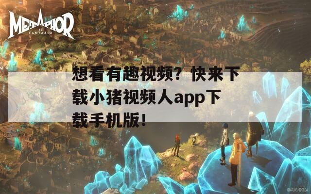 想看有趣视频？快来下载小猪视频人app下载手机版！