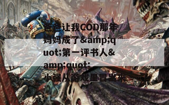 爸爸让我COD那年 妈妈成了&quot;第一评书人&quot; 小强从游戏里冒出来