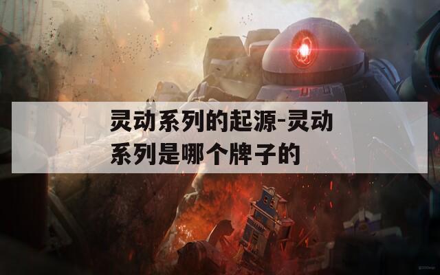 灵动系列的起源-灵动系列是哪个牌子的