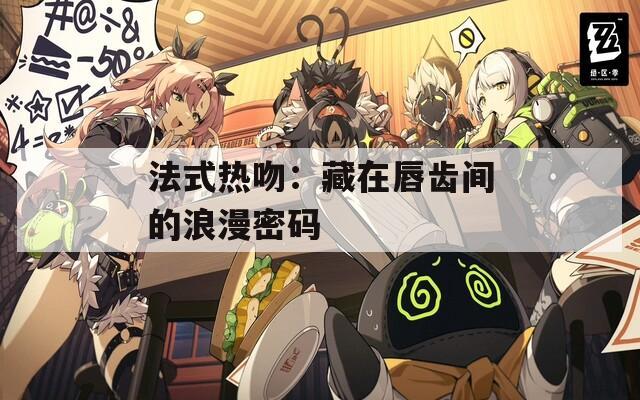 法式热吻：藏在唇齿间的浪漫密码
