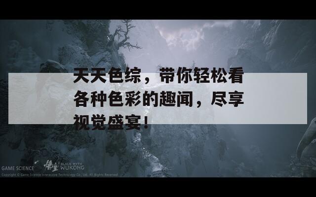 天天色综，带你轻松看各种色彩的趣闻，尽享视觉盛宴！