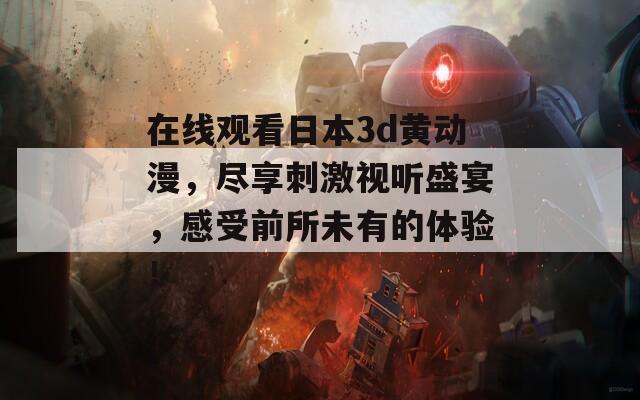 在线观看日本3d黄动漫，尽享刺激视听盛宴，感受前所未有的体验！