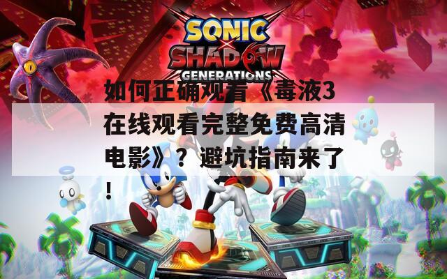 如何正确观看《毒液3在线观看完整免费高清电影》？避坑指南来了！