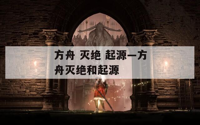 方舟 灭绝 起源—方舟灭绝和起源