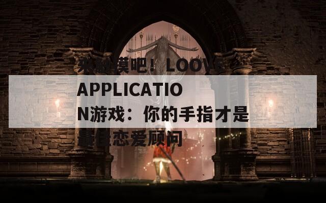 来触摸吧！LOOVEAPPLICATION游戏：你的手指才是最佳恋爱顾问
