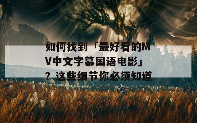 如何找到「最好看的MV中文字幕国语电影」？这些细节你必须知道