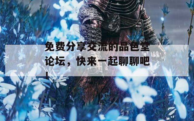 免费分享交流的品色堂论坛，快来一起聊聊吧！