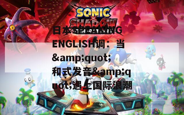 日本SPEAKINGENGLISH调：当&quot;和式发音&quot;遇上国际浪潮