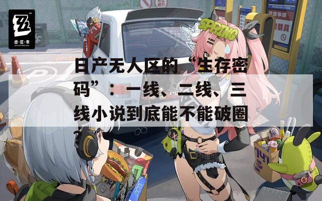日产无人区的“生存密码”：一线、二线、三线小说到底能不能破圈？