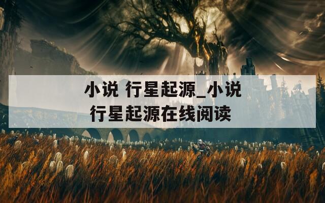 小说 行星起源_小说 行星起源在线阅读