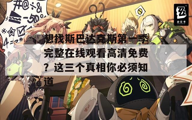 想找斯巴达克斯第一季完整在线观看高清免费？这三个真相你必须知道