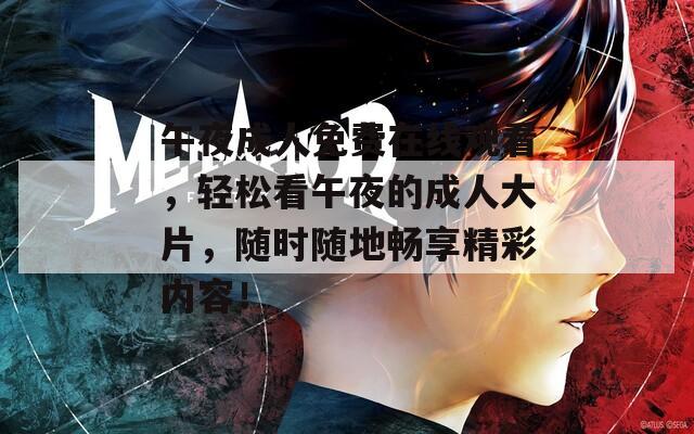 午夜成人免费在线观看，轻松看午夜的成人大片，随时随地畅享精彩内容！
