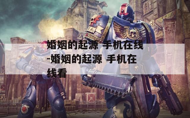 婚姻的起源 手机在线-婚姻的起源 手机在线看
