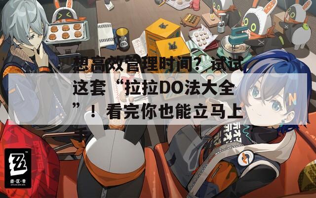 想高效管理时间？试试这套“拉拉DO法大全”！看完你也能立马上手