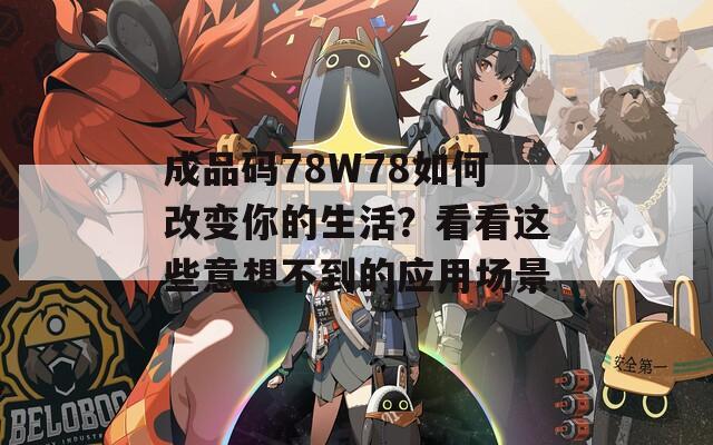 成品码78W78如何改变你的生活？看看这些意想不到的应用场景