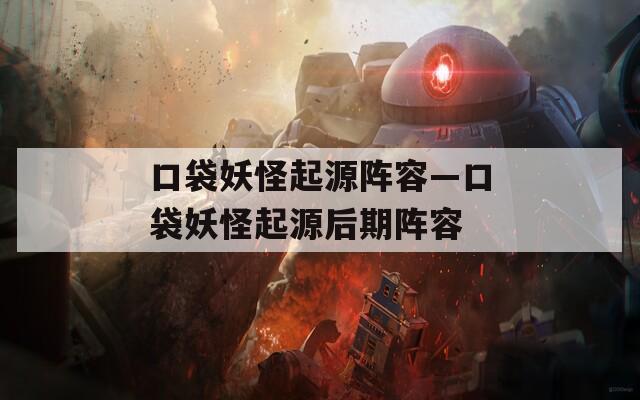 口袋妖怪起源阵容—口袋妖怪起源后期阵容