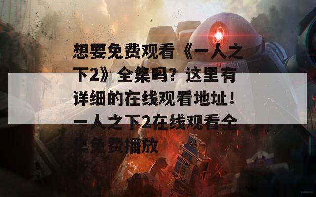 想要免费观看《一人之下2》全集吗？这里有详细的在线观看地址！一人之下2在线观看全集免费播放