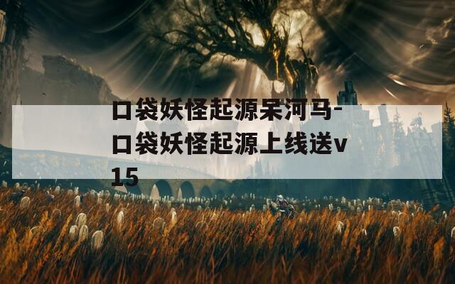 口袋妖怪起源呆河马-口袋妖怪起源上线送v15