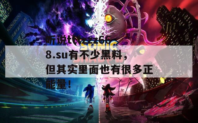 听说tttzzz668.su有不少黑料，但其实里面也有很多正能量！